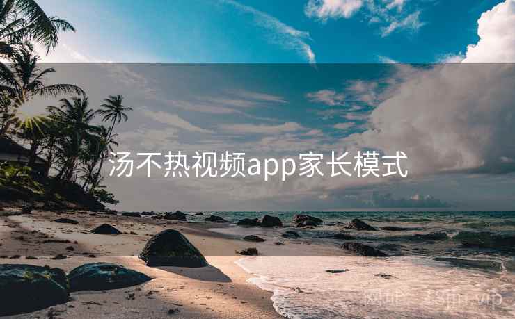 汤不热视频app家长模式