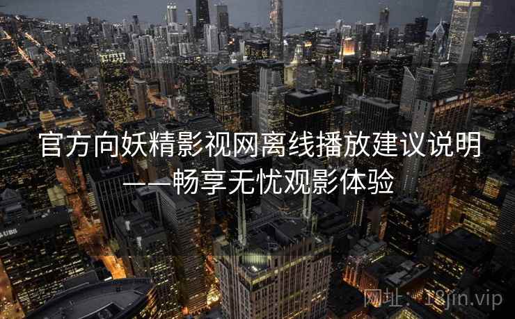 官方向妖精影视网离线播放建议说明——畅享无忧观影体验