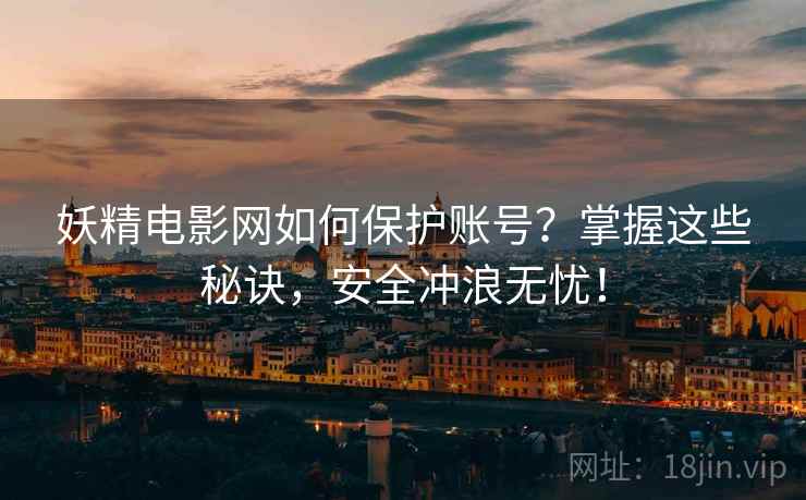 妖精电影网如何保护账号？掌握这些秘诀，安全冲浪无忧！