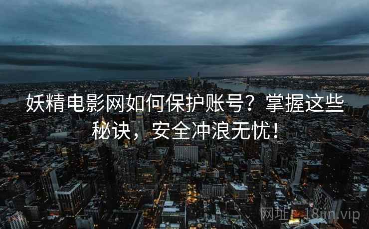 妖精电影网如何保护账号？掌握这些秘诀，安全冲浪无忧！