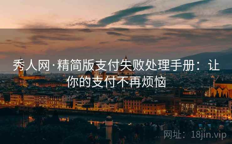 秀人网·精简版支付失败处理手册：让你的支付不再烦恼