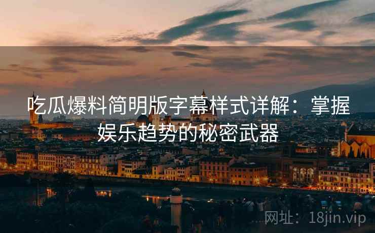 吃瓜爆料简明版字幕样式详解：掌握娱乐趋势的秘密武器
