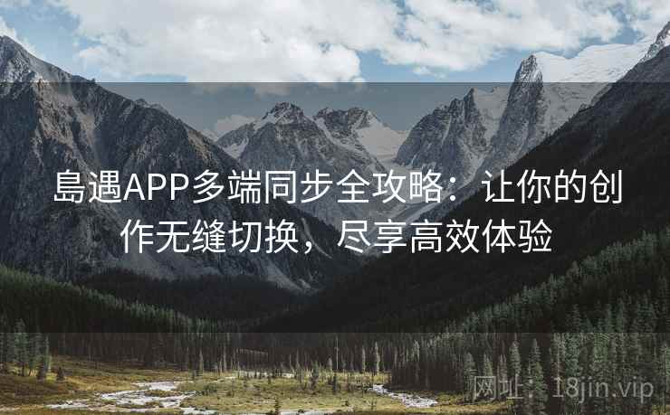 島遇APP多端同步全攻略：让你的创作无缝切换，尽享高效体验