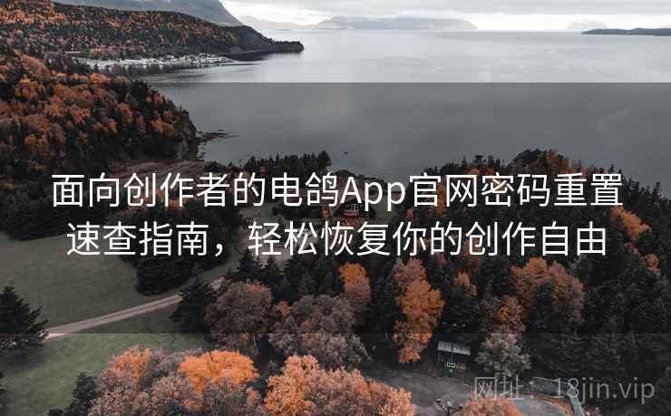 面向创作者的电鸽App官网密码重置速查指南，轻松恢复你的创作自由