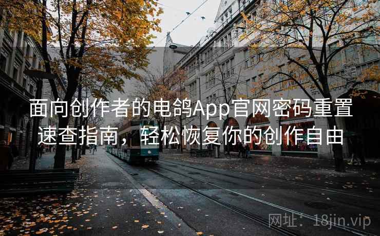 面向创作者的电鸽App官网密码重置速查指南，轻松恢复你的创作自由