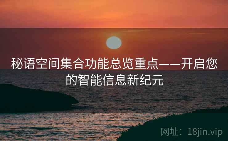 秘语空间集合功能总览重点——开启您的智能信息新纪元