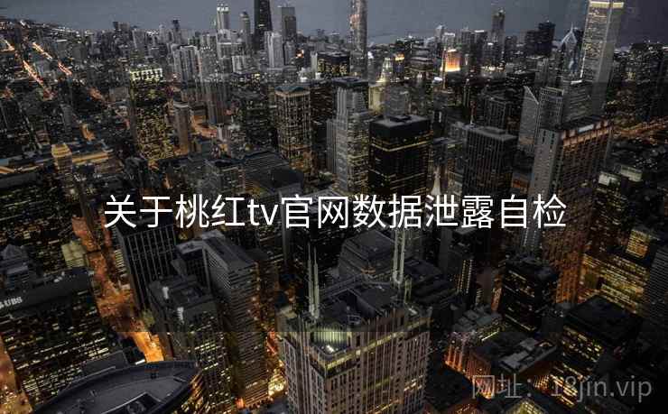关于桃红tv官网数据泄露自检