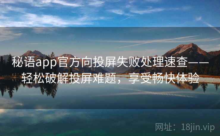 秘语app官方向投屏失败处理速查——轻松破解投屏难题，享受畅快体验