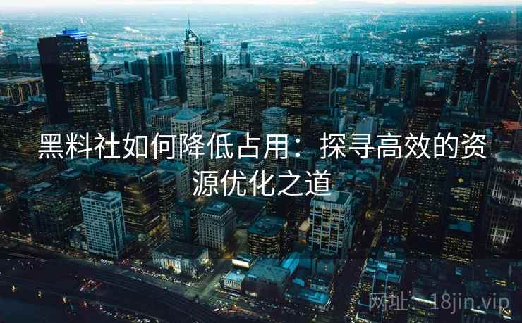 黑料社如何降低占用：探寻高效的资源优化之道