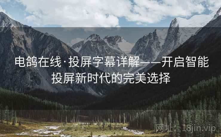 电鸽在线·投屏字幕详解——开启智能投屏新时代的完美选择