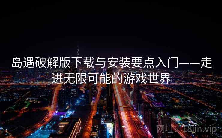 岛遇破解版下载与安装要点入门——走进无限可能的游戏世界