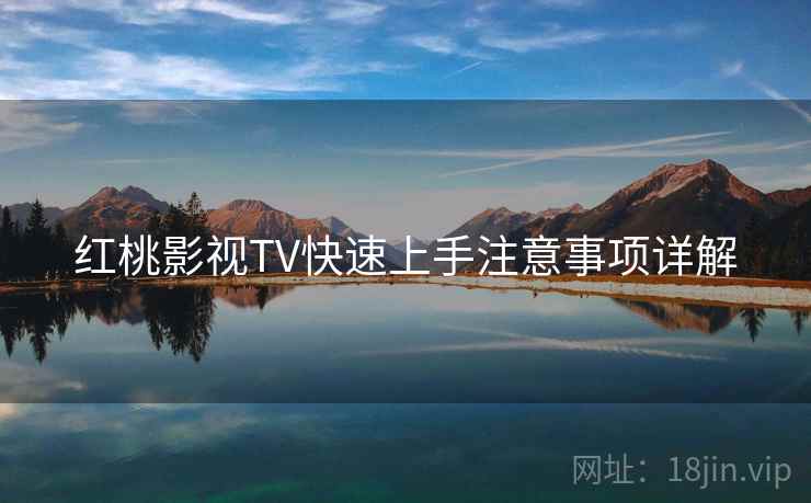 红桃影视TV快速上手注意事项详解