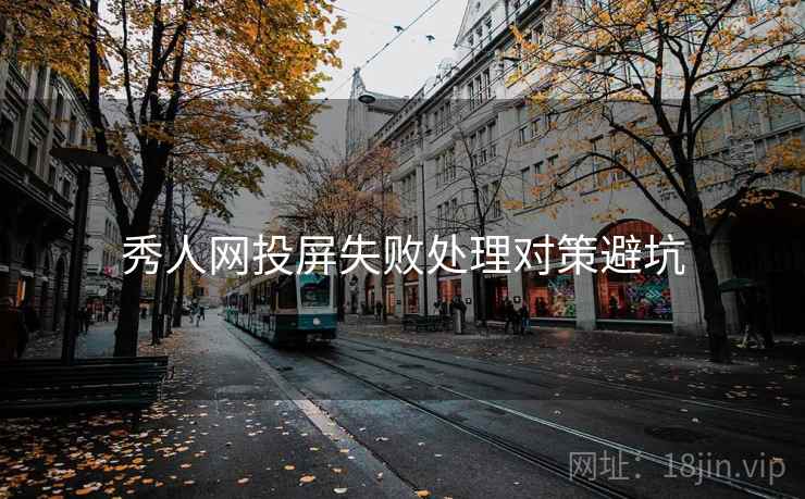 秀人网投屏失败处理对策避坑